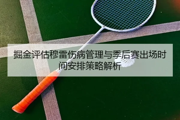 掘金评估穆雷伤病管理与季后赛出场时间安排策略解析
