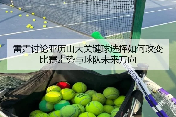 雷霆讨论亚历山大关键球选择如何改变比赛走势与球队未来方向