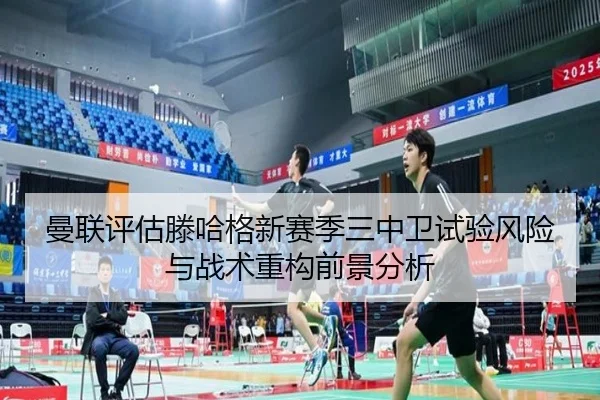 曼联评估滕哈格新赛季三中卫试验风险与战术重构前景分析