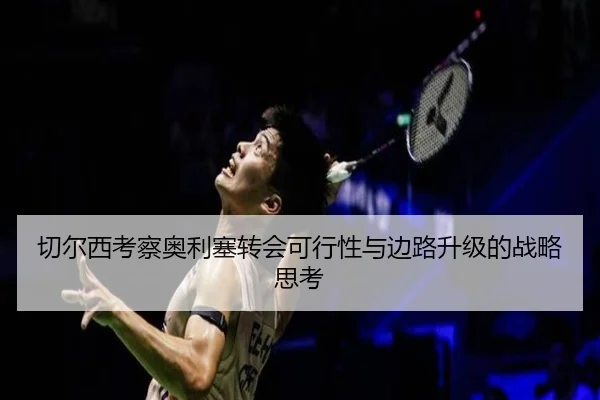 切尔西考察奥利塞转会可行性与边路升级的战略思考
