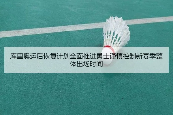库里奥运后恢复计划全面推进勇士谨慎控制新赛季整体出场时间